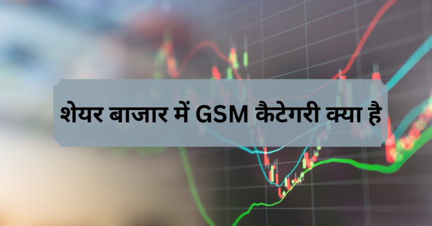 शेयर बाजार में GSM कैटेगरी क्या है - GSM Category Details In Hindi