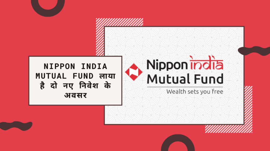 Nippon India Mutual Fund लाया है दो नए निवेश के अवसर