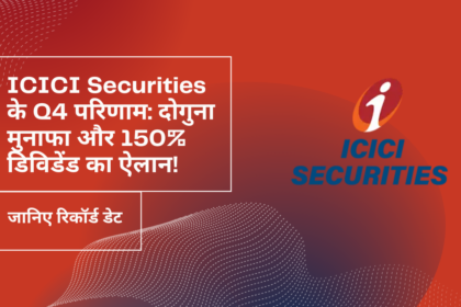 ICICI Securities के Q4 परिणाम दोगुना मुनाफा और 150% डिविडेंड का ऐलान!